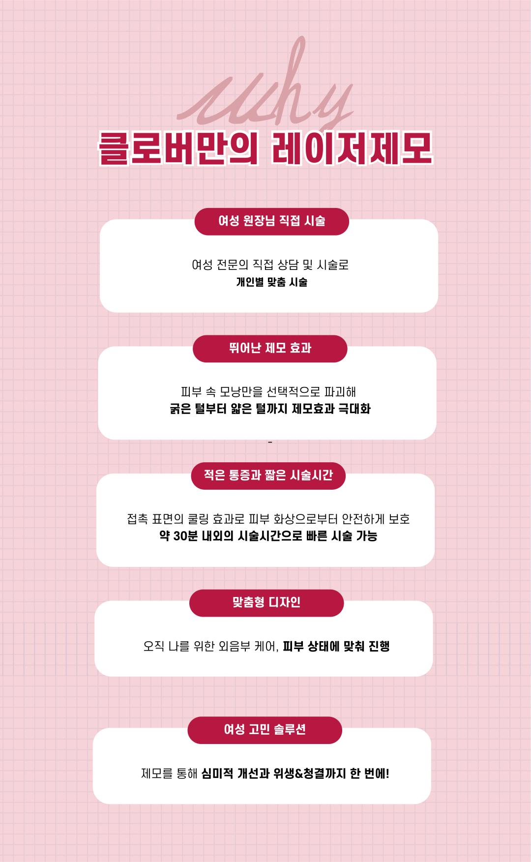 오직 나를 위한 외음부 케어
클로버산부인과만의 레이저제모

충분한 상담을 통해 개개인 피부상태에 맞춘 진행
피부 속 모낭만을 선택적으로 파괴해 굵은 털부터 얇은 털까지 제모 가능
심미적 개선과 위생&청결을 한번에