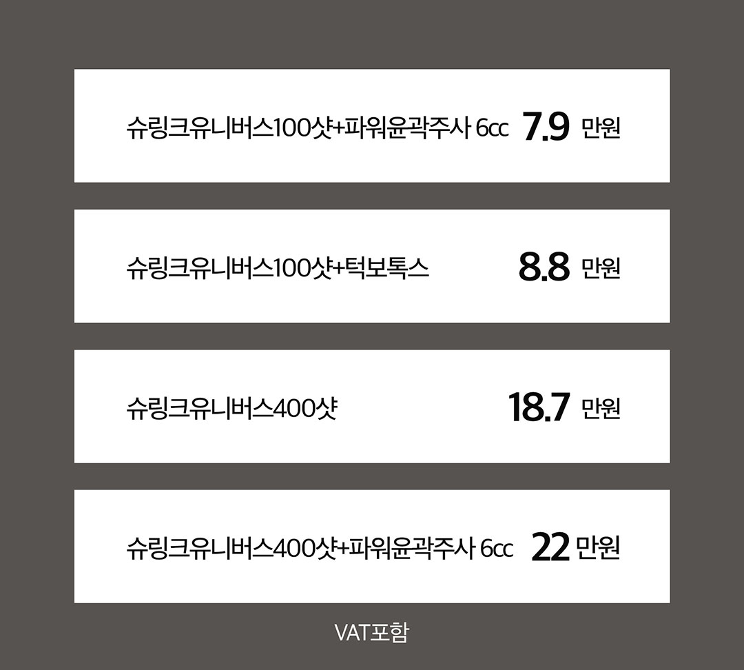 처진 얼굴형 고민을 이중턱or사각턱으로 나눠
얼굴살은 슈링크유니버스로 끌어올리고 고민유형에 맞는 솔루션 제공

- 슈링크 유니버스의 초음파 에너지로 근막부터 탄력개선
- 지방세포, 부종, 노폐물까지 배출하는 파워윤곽주사
- 정확한 근육위치에 주사해 발달한 근육을 줄여 갸름하게 만드는 근육보톡스
- 고민별 유형시술로 V라인 시너지 효과