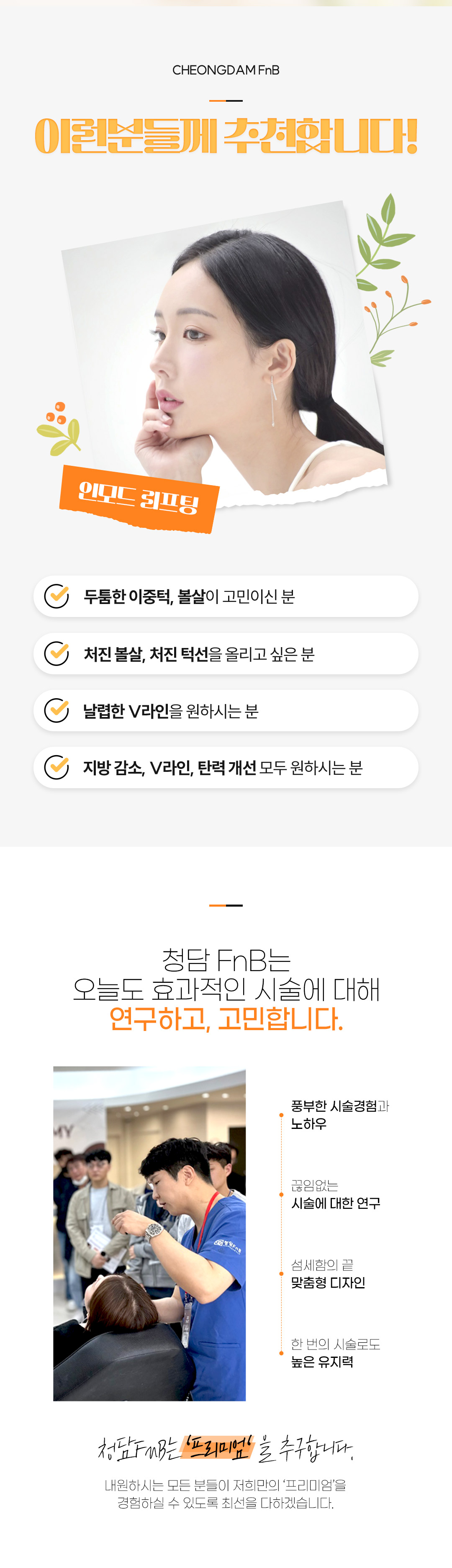 인모드FX로 지방세포를 줄이고, 윤곽주사로 지방전체를 분해하고 턱보톡스로 턱 라인에 있는 근육을 잡아줌으로써
전체적인 페이스 라인을 개선해 볼 수 있습니다.
