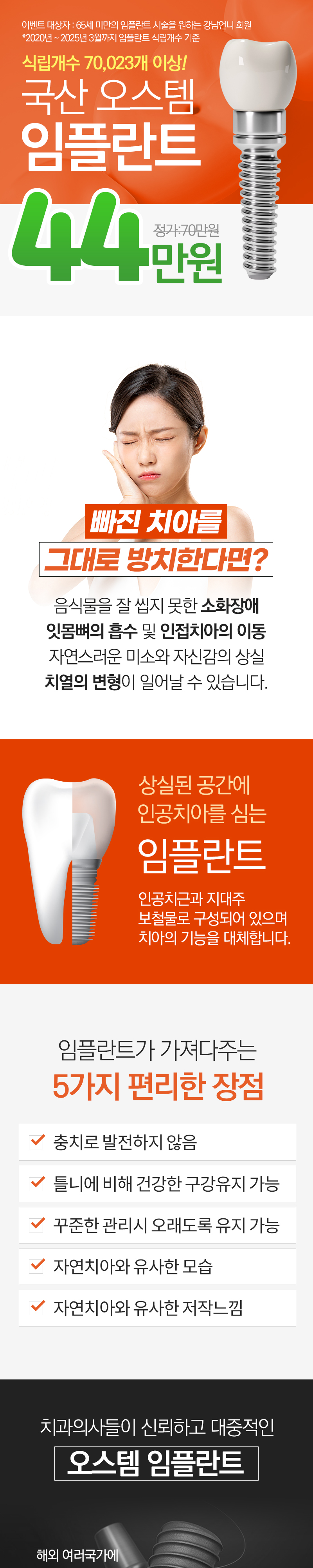 임플란트는 인공적으로 만들어진 장치로, 주로 치아의 기능을 대체합니다.
치과 공포증이 있으신 경우 의식하진정요법을 통하여 공포감을 완화 시킬 수 있습니다.
- 이벤트 대상 : 만 65세 미만 임플란트 시술을 희망하시는 분
- 방문 시 꼭 예약 후 방문해주세요