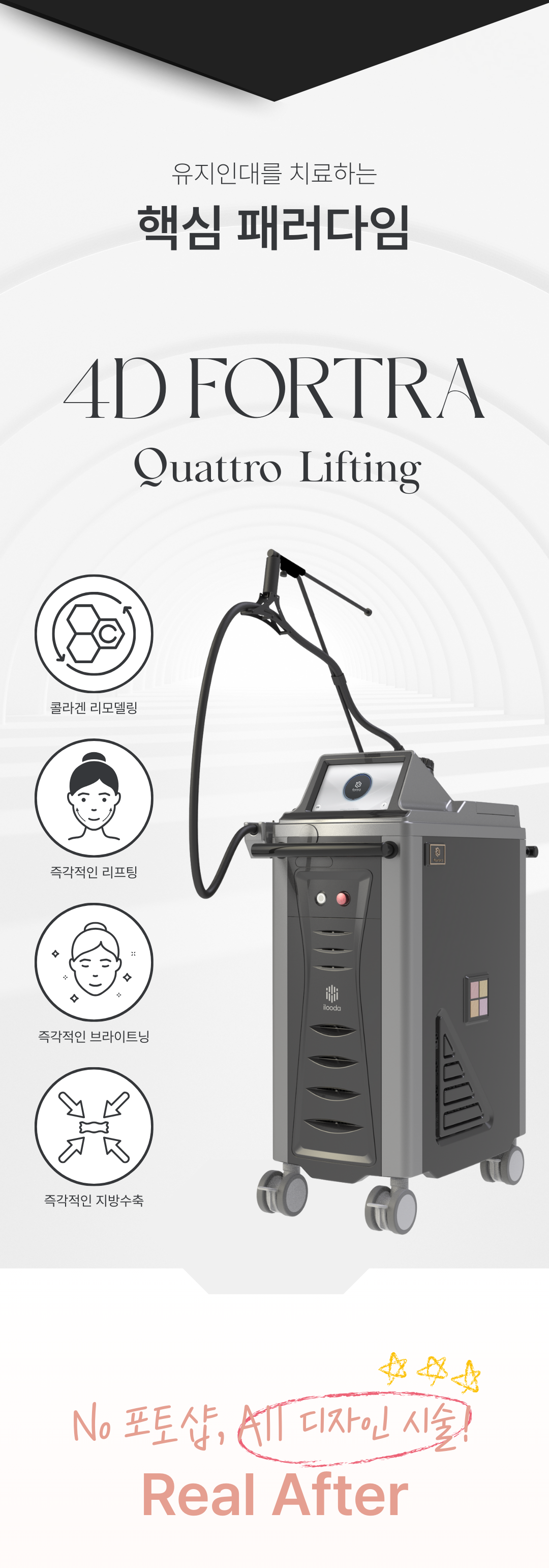 세계 최초
4가지 파장의 포트라 리프팅
포트라 리프팅?
포트라는 일정한 면적형태의 레이저 빔이 유지인대 부위에 열적 자극을 주어 새로운 콜라겐 생성을 유도하고 유지인대 조직이 다시 재생될 수 있도록 효과적으로 자극합니다.
유지인대?
얼굴의 생명나무라 불리며, 뼈의 골막부터 진피까지 피부탄력을 유지하도록 잡아주는 젊음 유지의 필수 조직입니다.
시술효과
1. 콜라겐 재생을 통한 리모델링
2. 즉각적인 리프팅 효과
3. 즉각적인 브라이트닝
4. 즉각적인 지방 수축
5. 피부 개선
6. 탄력 강화
효과 원리
1. 피부층별 에너지 매칭
- 755, 808, 940, 1064nm 피부층별로 에너지를 한 번에 전달
2. 에너지 전달 깊이 최대 10mm
- 유지인대 작용에 필요한 깊이까지 에너지 전달
3. 개인 피부 에너지값 맞춤 시술
- 에너지 강도와 전달 방식을 선택하여 개인 맞춤형 시술 가능
4. 시간당 토탈 에너지 증가
- 최적의 에너지를 빠르게 높여 리프팅 효과 극대화
5. 쿨링 시스템을 통해 피부 손상 없이 안전하게
오직 Project U 에서만?
Custom Lifting System으로 1:1 맞춤 시술이 진행됩니다
1. 3D 정밀 진단 - 피부 상세 분석
2. 고객 니즈 - 부위별 매칭값 점검
3. 의료진 1:1 맞춤 디자인 및 시술