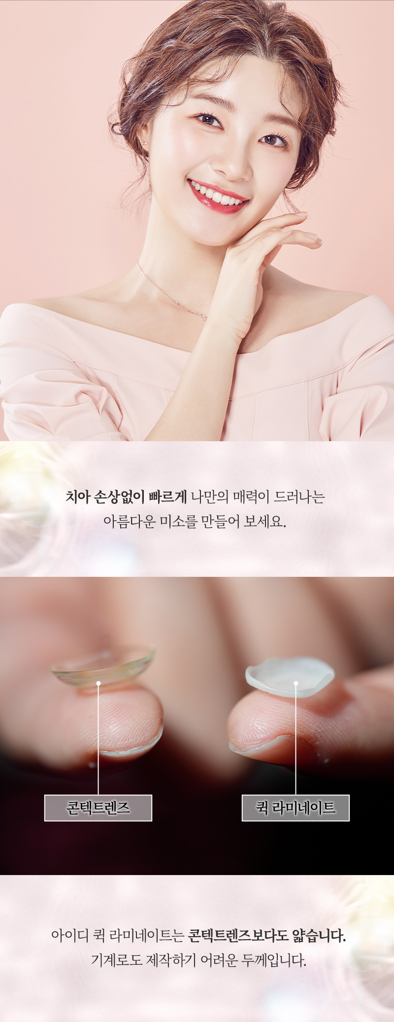 한번 방문으로 완성되는 아름다운 미소 
빠르게 시술하고 빠르게 일상으로 돌아갈 수 있습니다. 
누런 치아, 삐뚤어진 치아도 개선 가능 !

1:1 맞춤 디자인으로 높은 만족도
나에게  맞는 스타일을 골라보세요 !
- Trendy 한 연예인 스타일
- Manly 한 남자다운 스타일
- Lovely 한 귀여운 스타일

저희 치과는 자체 기공소를 보유하고 있어 
검증된 소재로 빠르게 보철물을 제작, 
안전한 시스템으로 최선의 효과를 경험할 수 있습니다. 