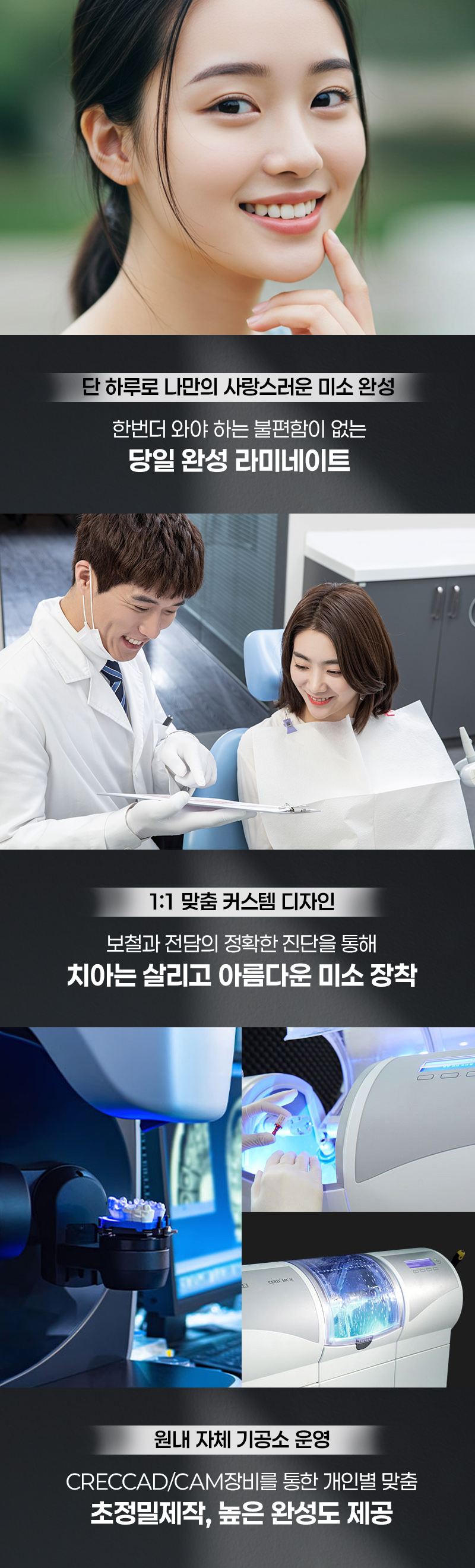 한번 방문으로 완성되는 아름다운 미소 
빠르게 시술하고 빠르게 일상으로 돌아갈 수 있습니다. 
누런 치아, 삐뚤어진 치아도 개선 가능 !

1:1 맞춤 디자인으로 높은 만족도
나에게  맞는 스타일을 골라보세요 !
- Trendy 한 연예인 스타일
- Manly 한 남자다운 스타일
- Lovely 한 귀여운 스타일

저희 치과는 자체 기공소를 보유하고 있어 
검증된 소재로 빠르게 보철물을 제작, 
안전한 시스템으로 최선의 효과를 경험할 수 있습니다. 