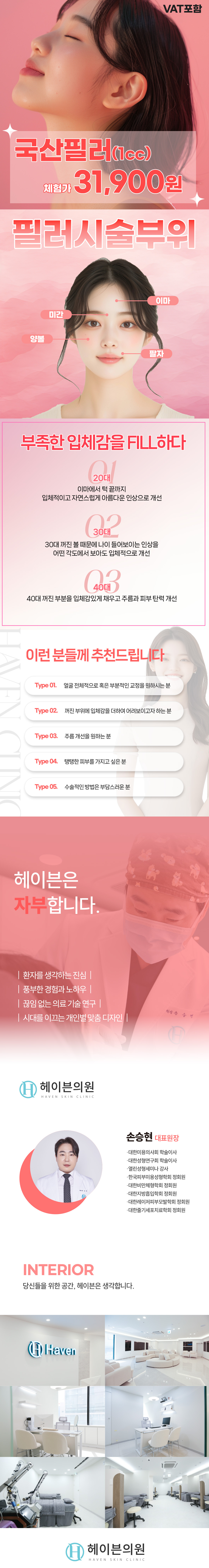 
이마, 미간, 양볼, 팔자 등에 필러를 넣어 나잇대 별로 원하는 인상으로 개선할 수 있는 시술입니다

20대 : 이마에서 턱 끝까지 입체적이고 자연스럽게 인상으로 개선
30대 : 꺼진 볼 때문에 나이 들어보이는 인상을 어떤 각도에서 보아도 입체적으로 개선
40대 : 꺼진 부분을 입체감있게 채우고 주름과 피부 탄력을 개선