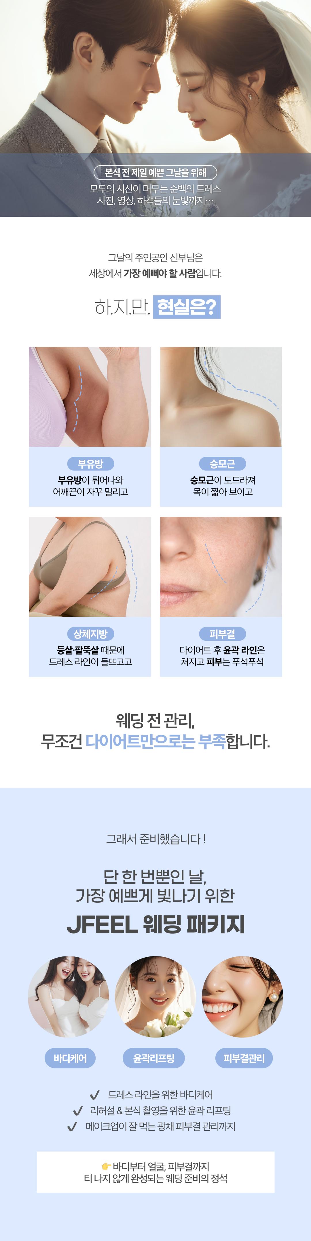 누구보다 깨끗하고 빛나는 피부로 만족하는 효과를 볼 수 있는
그날의 주인공 신랑 · 신부님을 위한 패키지입니다