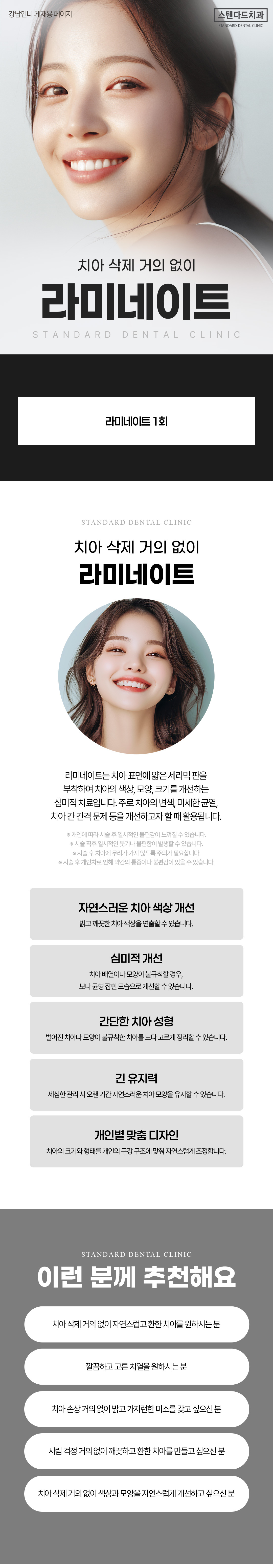 [바이오닉 라미네이트 (Bionic Laminate)]
스탠다드치과의 바이오닉 라미네이트는 자연치아를 최대한 보존하면서 기능적·심미적으로 복원하는 라미네이트입니다.
‘Bionic’이라는 단어는 생체를 모방한다는 뜻으로, 이 시술은 자연치아의 구조와 성질을 그대로 재현하는 복원치료(Biomimetic Restoration) 개념에 기반합니다.
단순히 치아를 덮는 것이 아니라, 치아 본연의 형태·색감·기능을 되살리는 데 초점을 둔 시술입니다.

기존 라미네이트가 일정 부분의 치아를 삭제하고 인공 보철물로 덮는 방식이었다면, 바이오닉 라미네이트는 필요한 부위만 최소한으로 다듬어 자연치아를 최대한 보존합니다.
이 과정에서 사용하는 재료 또한 자연치아와 유사한 물성을 가진 생체친화적 세라믹 복합소재로, 치아 본연의 투명도와 질감을 유지하면서 강도와 접착력도 우수합니다.
그 결과, 치아 삭제로 인한 시림이나 손상 부담을 최소화하면서 오랫동안 안정적인 결과를 기대할 수 있습니다.

또한 바이오닉 라미네이트는 단순히 심미성에 그치지 않습니다.
저작(씹는 기능), 교합(물림), 발음까지 고려한 기능적 복원을 통해 치아가 단순히 ‘예뻐 보이는 것’을 넘어 본래의 역할을 되찾는 시술을 목표로 합니다.
기존 라미네이트의 단점이었던 불편한 이물감이나 인위적인 인상 대신, 자연스러운 미소선과 입모양을 만들어주는 것이 특징입니다.

[스탠다드치과 잠실점만의 특별함]
스탠다드치과 잠실점은 서울대학교 출신 치과보철과 전문의, 대표원장이 직접 시술 전 과정을 담당합니다.
시술 전 3D 구강 스캔과 디지털 디자인을 통해 결과를 예측할 수 있는 정밀 계획 시스템을 갖추고 있으며, 환자의 치아 구조, 교합 상태, 얼굴형, 미소선 등을 종합 분석해 개인 맞춤형 디자인을 제공합니다.
또한 시술 과정 전반에서 <‘꼭 필요한 만큼만 진행하는 상담 원칙’>을 고수해 불필요한 치료를 권하지 않고, 환자 스스로 충분히 이해하고 결정할 수 있도록 돕습니다.

치료 후에도 자연치아와의 경계가 거의 보이지 않는 자연스러운 심미성, 튼튼한 접착력, 장기적인 안정성으로 만족도가 높은 시술입니다.
스탠다드치과 잠실점에서는 단순히 ‘예쁜 치아’를 만드는 것이 아니라 치아 본연의 기준을 지키며, 기능과 아름다움을 함께 복원하는 라미네이트를 지향합니다.